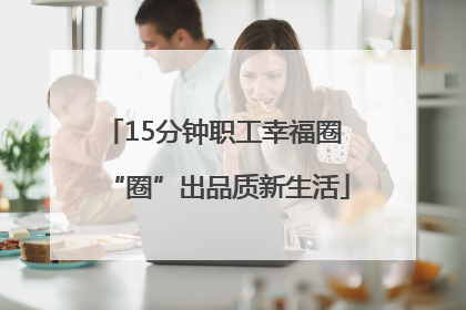 15分钟职工幸福圈 “圈”出品质新生活