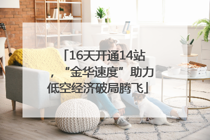 16天开通14站，“金华速度”助力低空经济破局腾飞