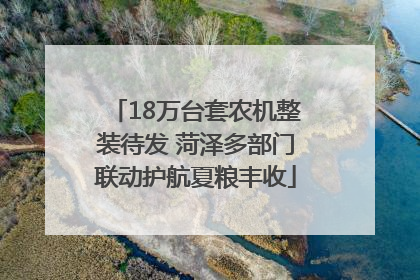 18万台套农机整装待发 菏泽多部门联动护航夏粮丰收
