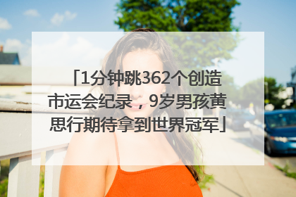 1分钟跳362个创造市运会纪录，9岁男孩黄思行期待拿到世界冠军