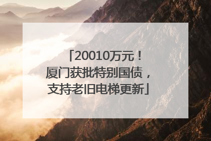 20010万元！厦门获批特别国债，支持老旧电梯更新
