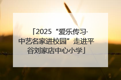 2025“爱乐传习·中艺名家进校园”走进平谷刘家店中心小学