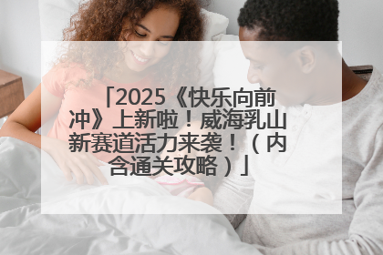 2025《快乐向前冲》上新啦！威海乳山新赛道活力来袭！（内含通关攻略）