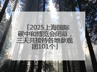 2025上海国际碳中和博览会闭幕，三天共接待各地参观团101个