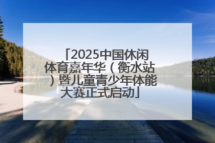 2025中国休闲体育嘉年华（衡水站）暨儿童青少年体能大赛正式启动