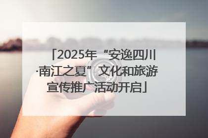 2025年“安逸四川·南江之夏”文化和旅游宣传推广活动开启