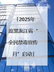 2025年度黑龙江省“全民禁毒宣传月”启动