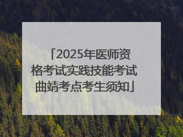 2025年医师资格考试实践技能考试曲靖考点考生须知