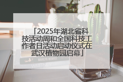2025年湖北省科技活动周和全国科技工作者日活动启动仪式在武汉植物园启幕