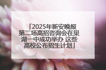2025年新安晚报第二场高招咨询会在巢湖一中成功举办 这些高校公布招生计划