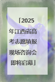 2025年江西省高考志愿填报现场咨询会即将启幕