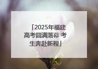 2025年福建高考圆满落幕 考生奔赴新程