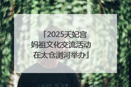 2025天妃宫妈祖文化交流活动在太仓浏河举办