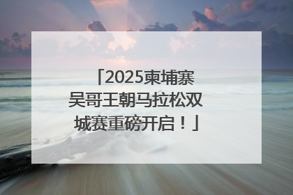 2025柬埔寨吴哥王朝马拉松双城赛重磅开启！