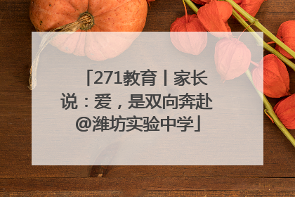 271教育丨家长说：爱，是双向奔赴@潍坊实验中学