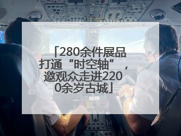 280余件展品打通“时空轴”，邀观众走进2200余岁古城