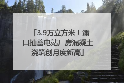 3.9万立方米！潘口抽蓄电站厂房混凝土浇筑创月度新高