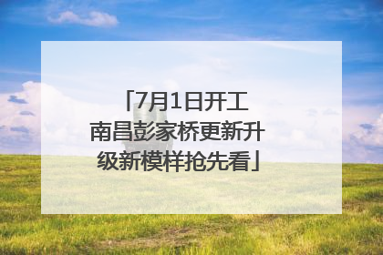 7月1日开工 南昌彭家桥更新升级新模样抢先看