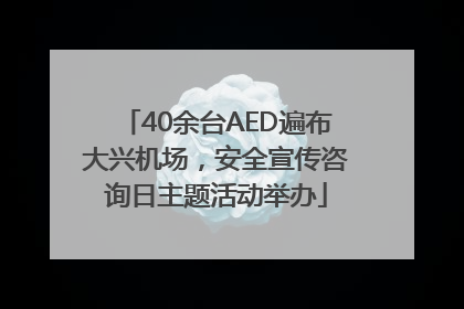 40余台AED遍布大兴机场，安全宣传咨询日主题活动举办
