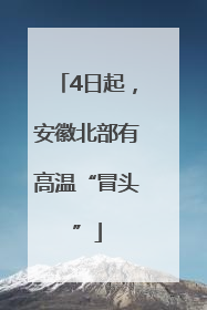 4日起，安徽北部有高温“冒头”