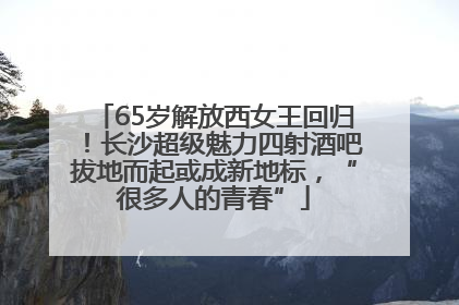 65岁解放西女王回归！长沙超级魅力四射酒吧拔地而起或成新地标，“很多人的青春”
