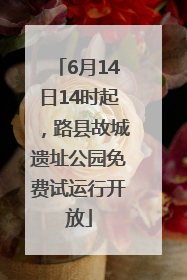 6月14日14时起，路县故城遗址公园免费试运行开放