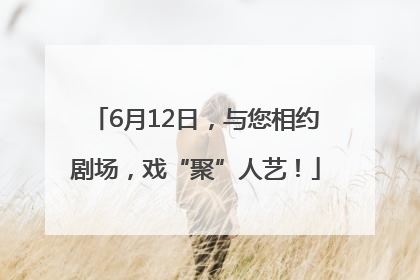 6月12日，与您相约剧场，戏“聚”人艺！