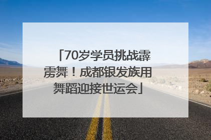 70岁学员挑战霹雳舞！成都银发族用舞蹈迎接世运会