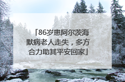 86岁患阿尔茨海默病老人走失，多方合力助其平安回家