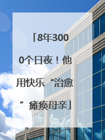 8年3000个日夜！他用快乐“治愈”瘫痪母亲