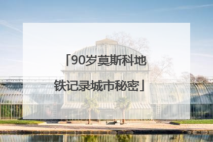 90岁莫斯科地铁记录城市秘密