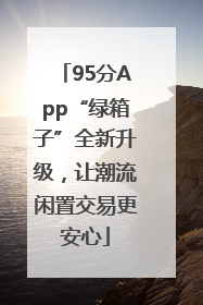 95分App“绿箱子”全新升级，让潮流闲置交易更安心