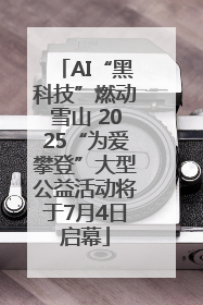 AI“黑科技”燃动雪山 2025“为爱攀登”大型公益活动将于7月4日启幕