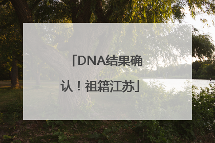 DNA结果确认！祖籍江苏