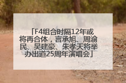 F4组合时隔12年或将再合体，言承旭、周渝民、吴建豪、朱孝天将举办出道25周年演唱会