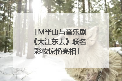 M半山与音乐剧《大江东去》联名彩妆惊艳亮相