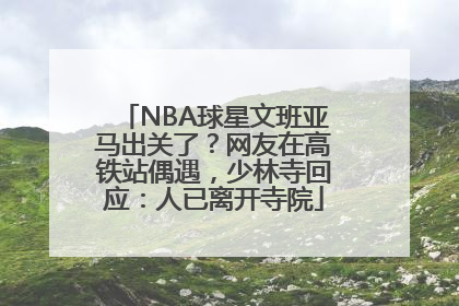 NBA球星文班亚马出关了？网友在高铁站偶遇，少林寺回应：人已离开寺院