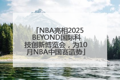 NBA亮相2025 BEYOND国际科技创新博览会，为10月NBA中国赛造势