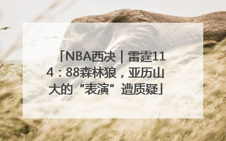 NBA西决｜雷霆114：88森林狼，亚历山大的“表演”遭质疑