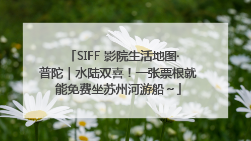 SIFF 影院生活地图·普陀｜水陆双喜！一张票根就能免费坐苏州河游船～