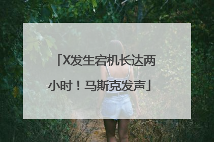 X发生宕机长达两小时！马斯克发声